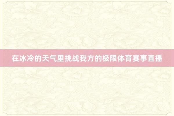 在冰冷的天气里挑战我方的极限体育赛事直播