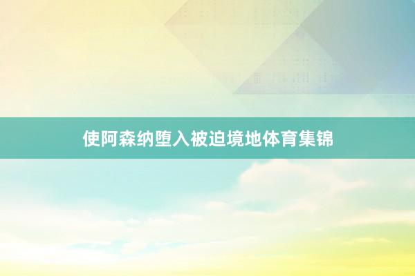 使阿森纳堕入被迫境地体育集锦
