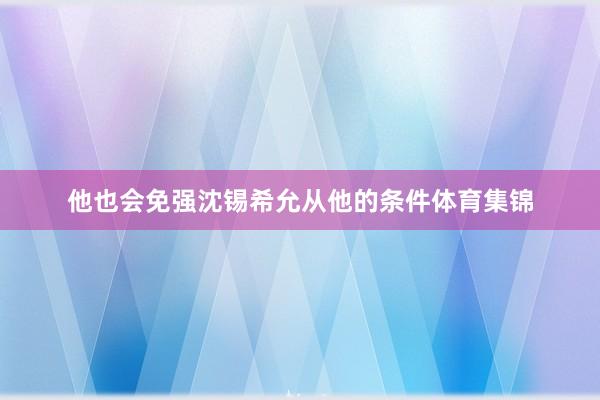 他也会免强沈锡希允从他的条件体育集锦
