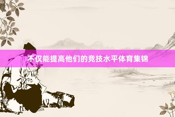 不仅能提高他们的竞技水平体育集锦