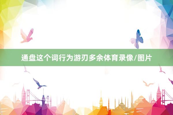 通盘这个词行为游刃多余体育录像/图片