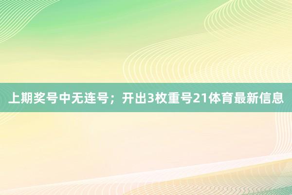 上期奖号中无连号；开出3枚重号21体育最新信息
