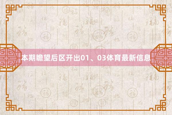 本期瞻望后区开出01、03体育最新信息
