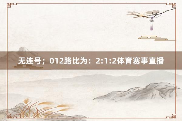 无连号；012路比为：2:1:2体育赛事直播