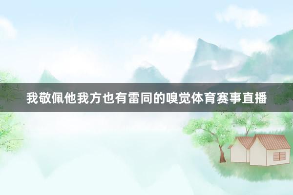我敬佩他我方也有雷同的嗅觉体育赛事直播