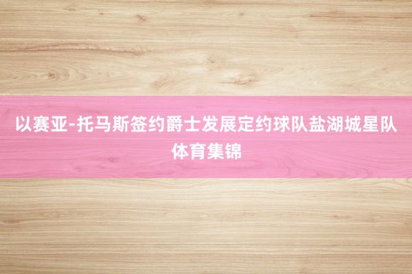 以赛亚-托马斯签约爵士发展定约球队盐湖城星队体育集锦