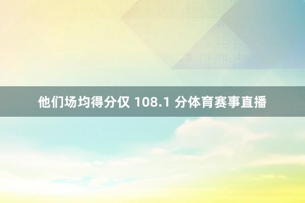 他们场均得分仅 108.1 分体育赛事直播