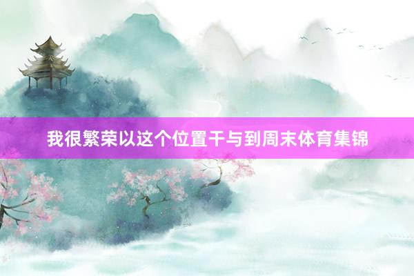 我很繁荣以这个位置干与到周末体育集锦