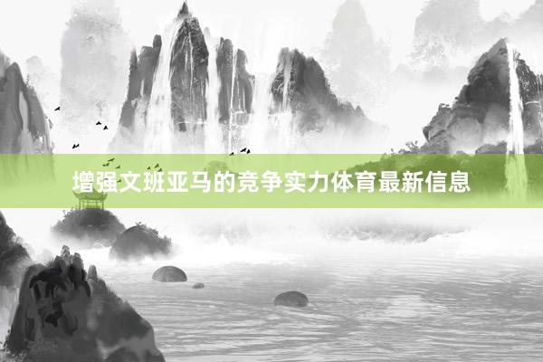 增强文班亚马的竞争实力体育最新信息