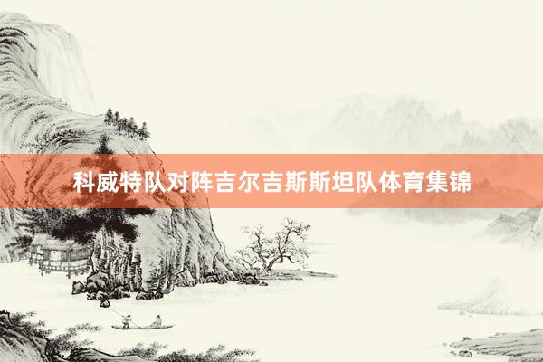 科威特队对阵吉尔吉斯斯坦队体育集锦