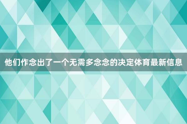 他们作念出了一个无需多念念的决定体育最新信息