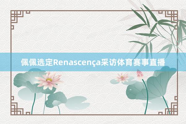 佩佩选定Renascença采访体育赛事直播