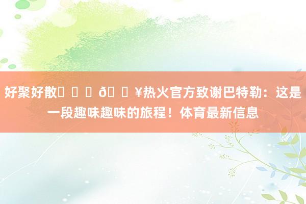 好聚好散❤️‍🔥热火官方致谢巴特勒：这是一段趣味趣味的旅程！体育最新信息