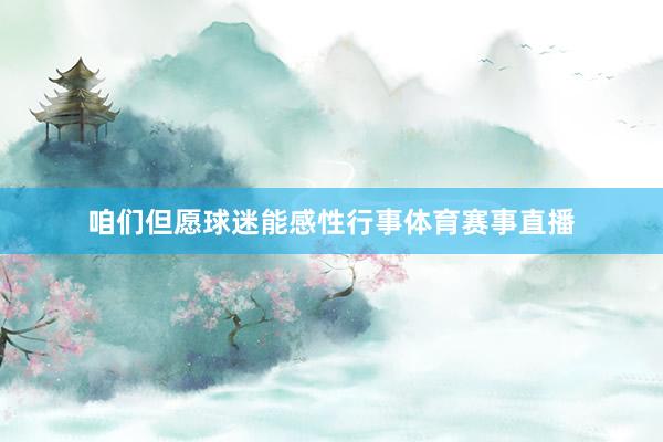 咱们但愿球迷能感性行事体育赛事直播