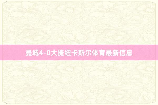 曼城4-0大捷纽卡斯尔体育最新信息