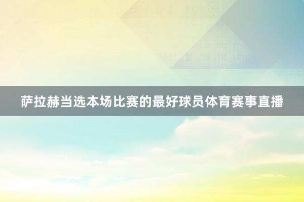 萨拉赫当选本场比赛的最好球员体育赛事直播