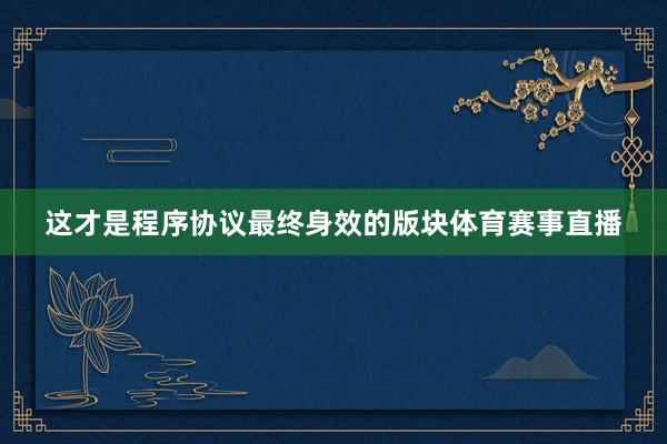 这才是程序协议最终身效的版块体育赛事直播