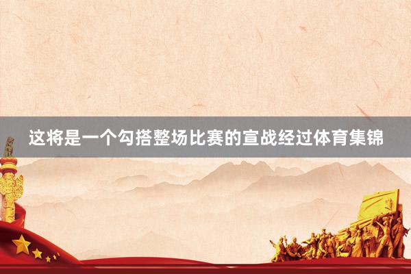 这将是一个勾搭整场比赛的宣战经过体育集锦