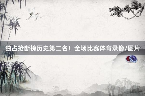 独占抢断榜历史第二名！全场比赛体育录像/图片
