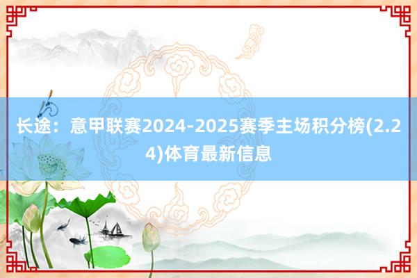 长途：意甲联赛2024-2025赛季主场积分榜(2.24)体育最新信息