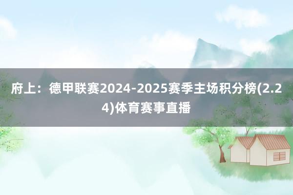 府上：德甲联赛2024-2025赛季主场积分榜(2.24)体育赛事直播