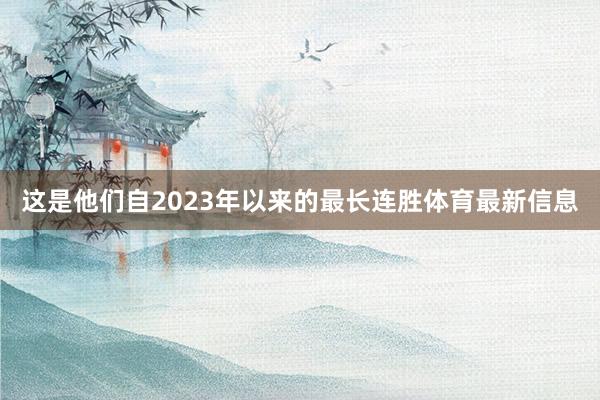 这是他们自2023年以来的最长连胜体育最新信息