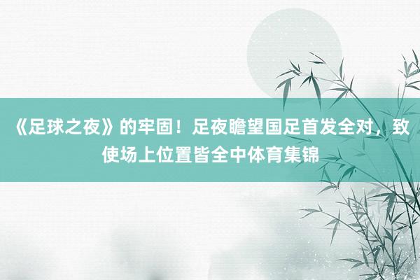 《足球之夜》的牢固!足夜瞻望国足首发全对,致使场上位置皆全中体育集锦