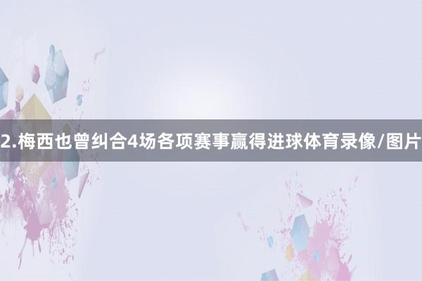 2.梅西也曾纠合4场各项赛事赢得进球体育录像/图片
