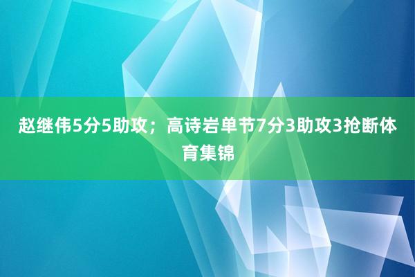 赵继伟5分5助攻;高诗岩单节7分3助攻3抢断体育集锦