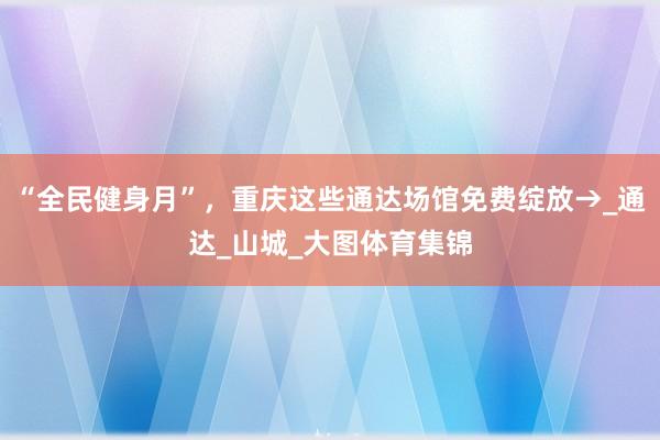 “全民健身月”，重庆这些通达场馆免费绽放→_通达_山城_大图体育集锦