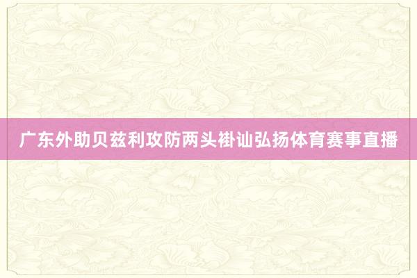广东外助贝兹利攻防两头褂讪弘扬体育赛事直播