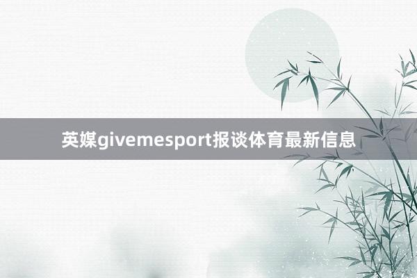 英媒givemesport报谈体育最新信息